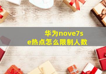 华为nove7se热点怎么限制人数