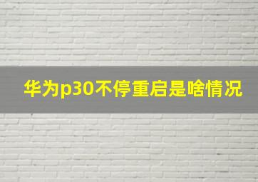 华为p30不停重启是啥情况