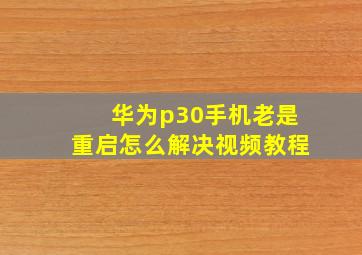 华为p30手机老是重启怎么解决视频教程