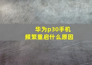 华为p30手机频繁重启什么原因