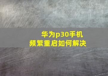 华为p30手机频繁重启如何解决