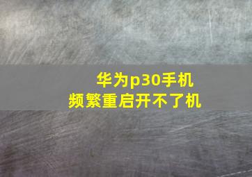 华为p30手机频繁重启开不了机