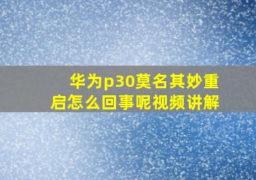 华为p30莫名其妙重启怎么回事呢视频讲解