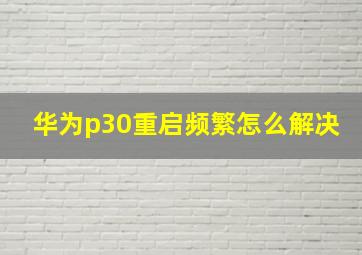 华为p30重启频繁怎么解决