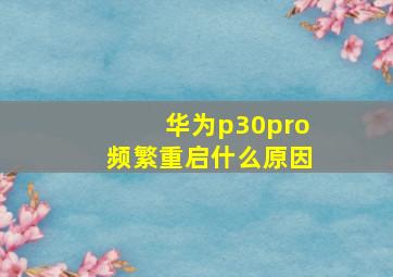 华为p30pro频繁重启什么原因