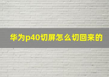 华为p40切屏怎么切回来的