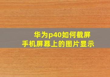 华为p40如何截屏手机屏幕上的图片显示