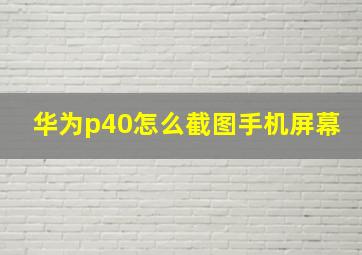 华为p40怎么截图手机屏幕