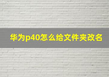 华为p40怎么给文件夹改名