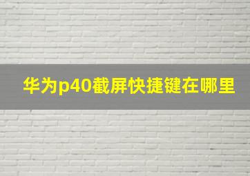 华为p40截屏快捷键在哪里