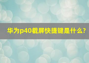 华为p40截屏快捷键是什么?