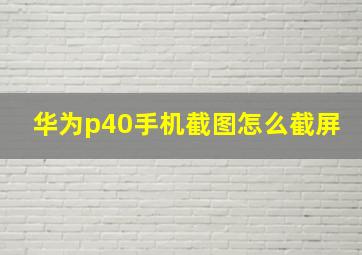 华为p40手机截图怎么截屏