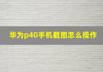 华为p40手机截图怎么操作