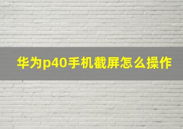 华为p40手机截屏怎么操作