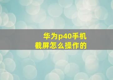 华为p40手机截屏怎么操作的