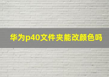 华为p40文件夹能改颜色吗