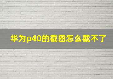 华为p40的截图怎么截不了