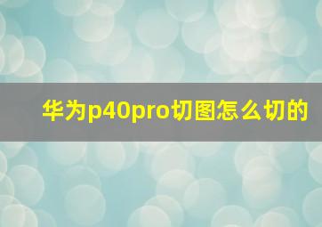 华为p40pro切图怎么切的