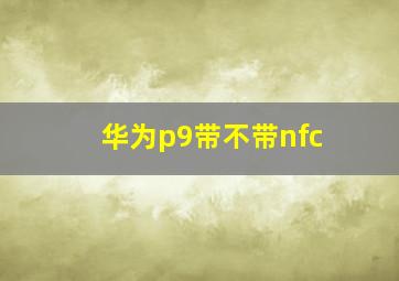 华为p9带不带nfc