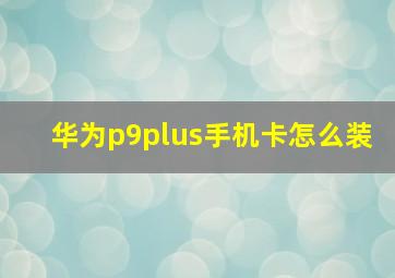 华为p9plus手机卡怎么装