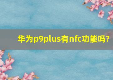 华为p9plus有nfc功能吗?