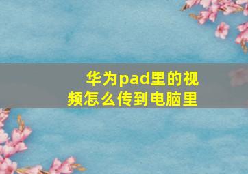 华为pad里的视频怎么传到电脑里