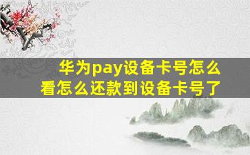 华为pay设备卡号怎么看怎么还款到设备卡号了