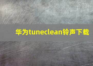 华为tuneclean铃声下载