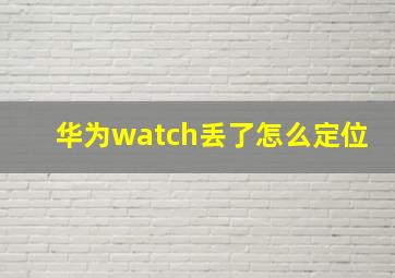 华为watch丢了怎么定位