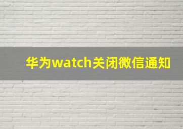 华为watch关闭微信通知