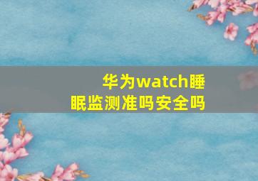 华为watch睡眠监测准吗安全吗