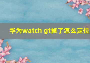 华为watch gt掉了怎么定位