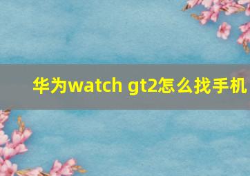 华为watch gt2怎么找手机