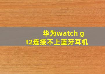 华为watch gt2连接不上蓝牙耳机