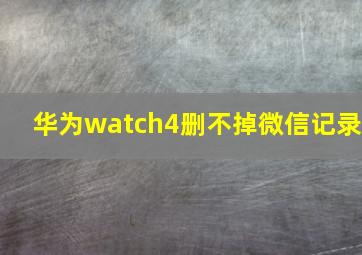 华为watch4删不掉微信记录