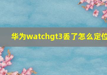 华为watchgt3丢了怎么定位