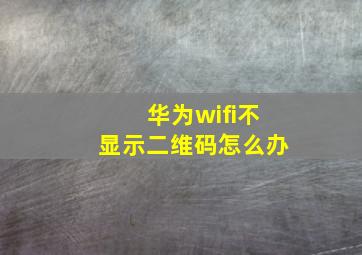 华为wifi不显示二维码怎么办