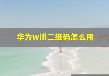 华为wifi二维码怎么用