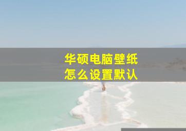 华硕电脑壁纸怎么设置默认