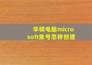 华硕电脑microsoft账号怎样创建