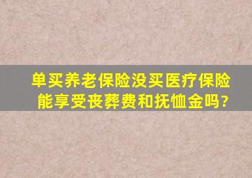 单买养老保险没买医疗保险能享受丧葬费和抚恤金吗?