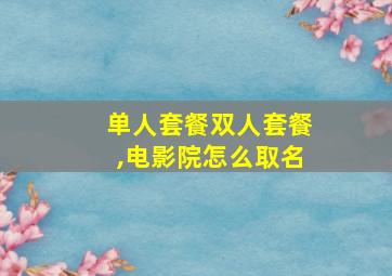 单人套餐双人套餐,电影院怎么取名