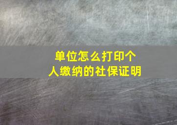 单位怎么打印个人缴纳的社保证明