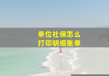 单位社保怎么打印明细账单