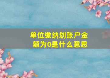 单位缴纳划账户金额为0是什么意思