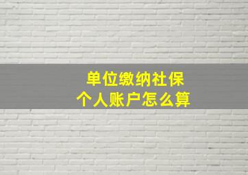 单位缴纳社保个人账户怎么算