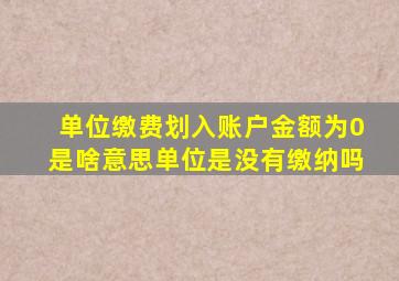 单位缴费划入账户金额为0是啥意思单位是没有缴纳吗