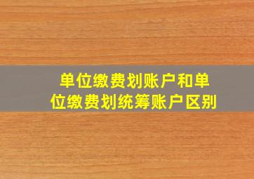 单位缴费划账户和单位缴费划统筹账户区别