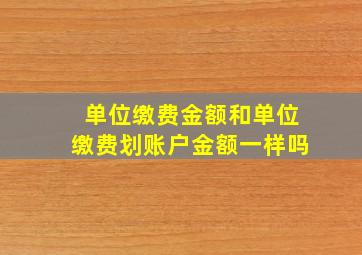 单位缴费金额和单位缴费划账户金额一样吗