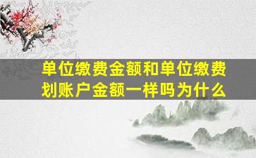 单位缴费金额和单位缴费划账户金额一样吗为什么